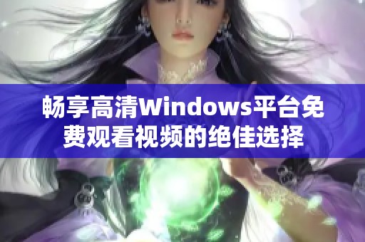畅享高清Windows平台免费观看视频的绝佳选择