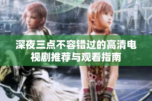 深夜三点不容错过的高清电视剧推荐与观看指南