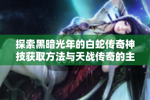 探索黑暗光年的白蛇传奇神技获取方法与天战传奇的主宰传奇背后秘密