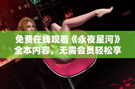 免费在线观看《永夜星河》全本内容，无需会员轻松享受