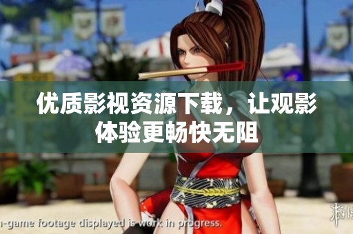 优质影视资源下载，让观影体验更畅快无阻