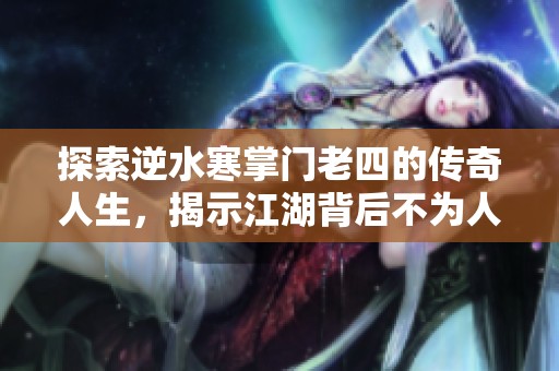 探索逆水寒掌门老四的传奇人生，揭示江湖背后不为人知的英雄故事