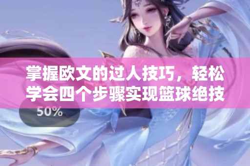 掌握欧文的过人技巧，轻松学会四个步骤实现篮球绝技，提升你在球场上的节奏感