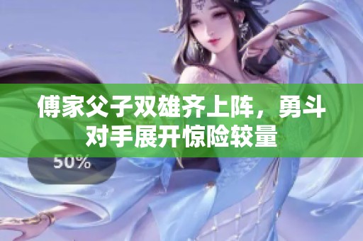 傅家父子双雄齐上阵，勇斗对手展开惊险较量