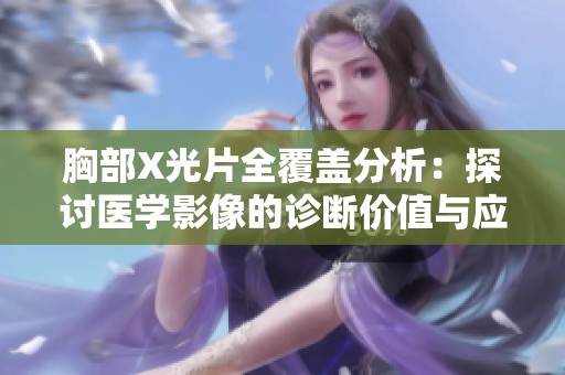 胸部X光片全覆盖分析：探讨医学影像的诊断价值与应用