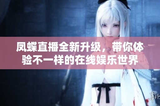 凤蝶直播全新升级，带你体验不一样的在线娱乐世界