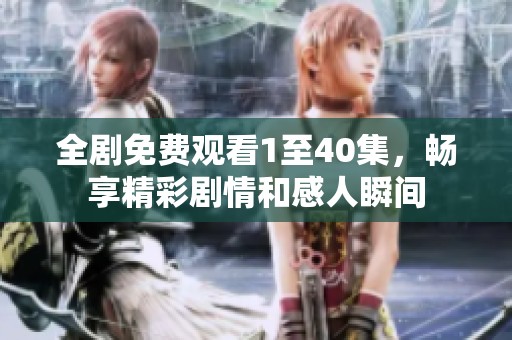 全剧免费观看1至40集，畅享精彩剧情和感人瞬间