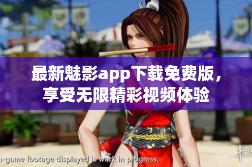 最新魅影app下载免费版，享受无限精彩视频体验
