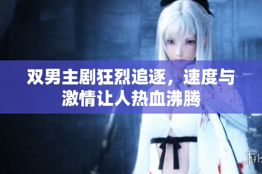 双男主剧狂烈追逐，速度与激情让人热血沸腾