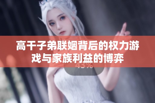 高干子弟联姻背后的权力游戏与家族利益的博弈