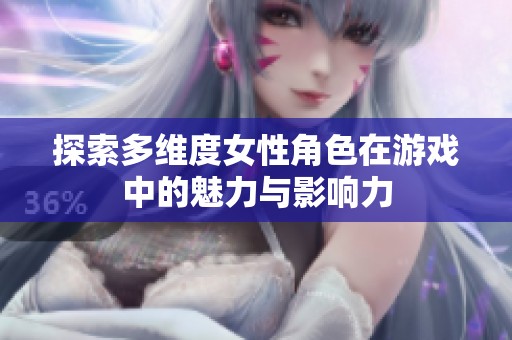 探索多维度女性角色在游戏中的魅力与影响力
