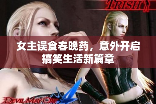 女主误食春晚药，意外开启搞笑生活新篇章