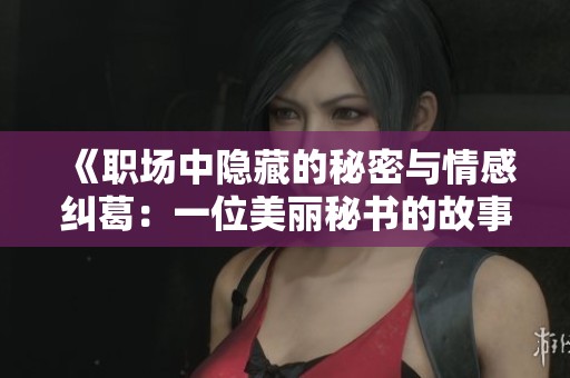 《职场中隐藏的秘密与情感纠葛：一位美丽秘书的故事》