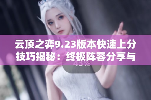 云顶之弈9.23版本快速上分技巧揭秘：终极阵容分享与实战策略解析