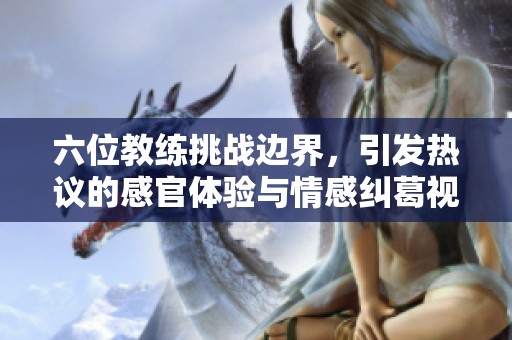 六位教练挑战边界，引发热议的感官体验与情感纠葛视频