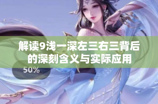 解读9浅一深左三右三背后的深刻含义与实际应用