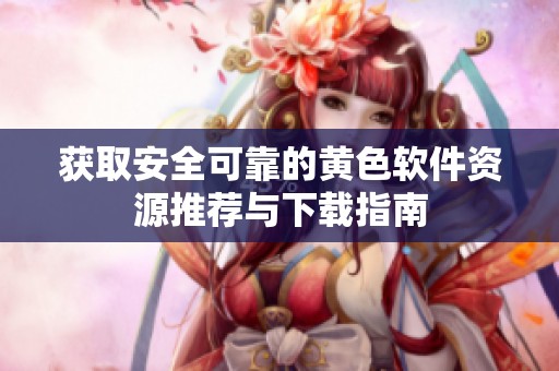 获取安全可靠的黄色软件资源推荐与下载指南