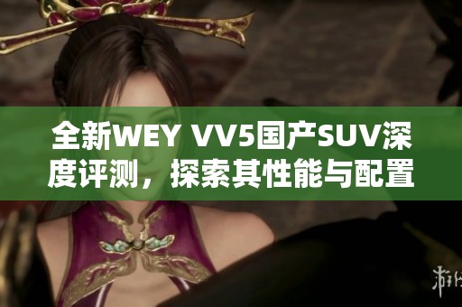全新WEY VV5国产SUV深度评测，探索其性能与配置优势