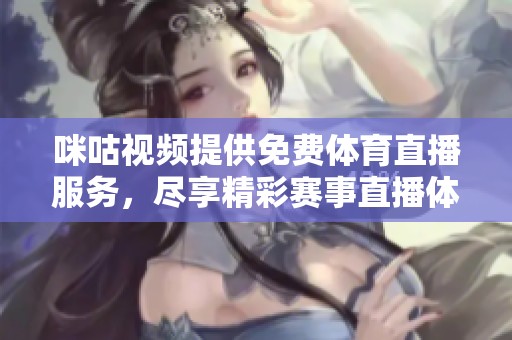 咪咕视频提供免费体育直播服务，尽享精彩赛事直播体验