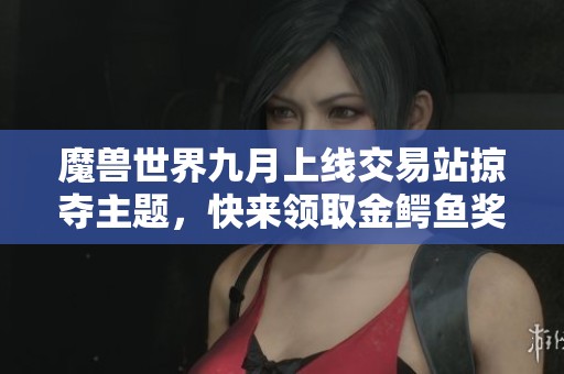 魔兽世界九月上线交易站掠夺主题，快来领取金鳄鱼奖励！