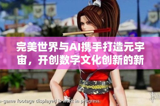 完美世界与AI携手打造元宇宙，开创数字文化创新的新境界