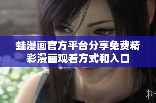 蛙漫画官方平台分享免费精彩漫画观看方式和入口