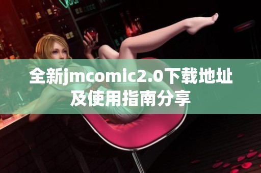 全新jmcomic2.0下载地址及使用指南分享