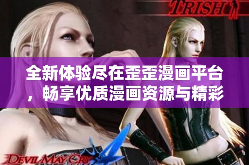 全新体验尽在歪歪漫画平台，畅享优质漫画资源与精彩故事