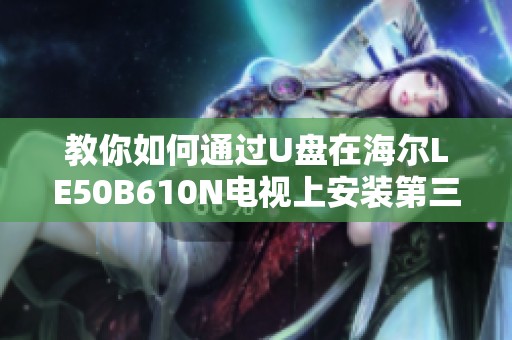 教你如何通过U盘在海尔LE50B610N电视上安装第三方应用的详细步骤解析