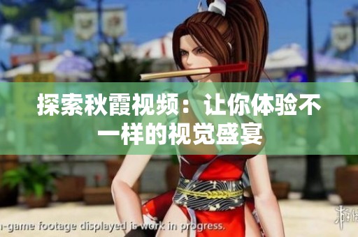 探索秋霞视频：让你体验不一样的视觉盛宴