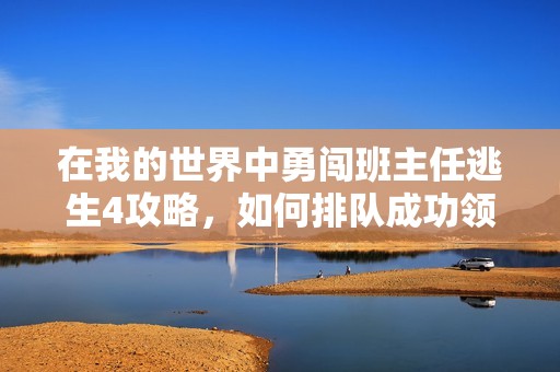 在我的世界中勇闯班主任逃生4攻略，如何排队成功领取电脑装备