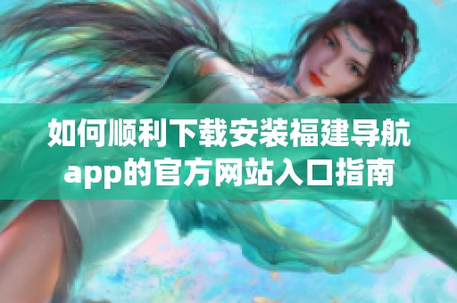 如何顺利下载安装福建导航app的官方网站入口指南