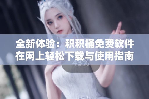 全新体验：积积桶免费软件在网上轻松下载与使用指南