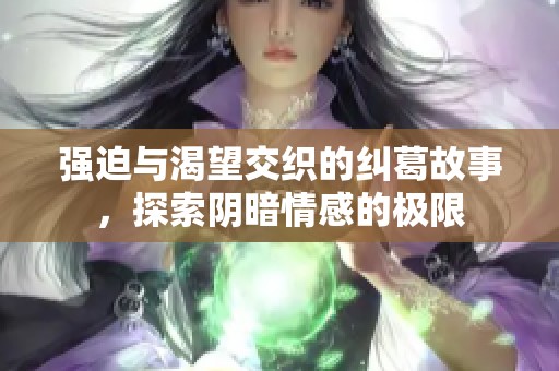 强迫与渴望交织的纠葛故事，探索阴暗情感的极限