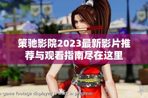 策驰影院2023最新影片推荐与观看指南尽在这里