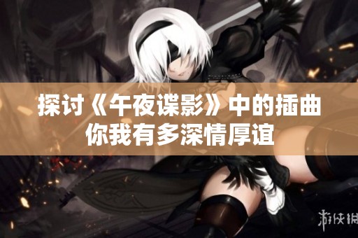 探讨《午夜谍影》中的插曲你我有多深情厚谊