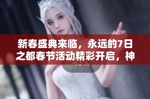 新春盛典来临，永远的7日之都春节活动精彩开启，神器使全新春节时装上线！