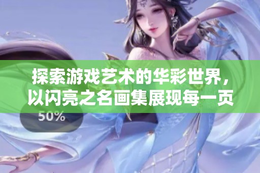 探索游戏艺术的华彩世界，以闪亮之名画集展现每一页的无尽奇迹与魅力