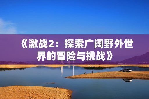《激战2：探索广阔野外世界的冒险与挑战》