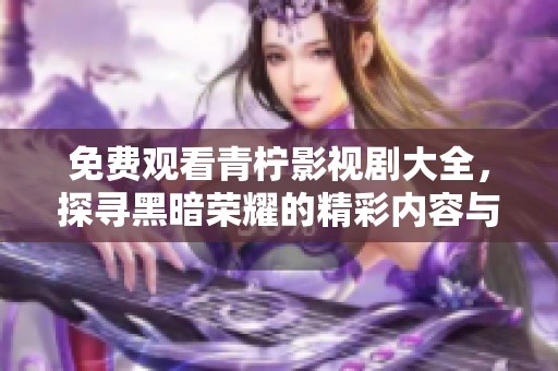 免费观看青柠影视剧大全，探寻黑暗荣耀的精彩内容与情节