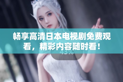 畅享高清日本电视剧免费观看，精彩内容随时看！