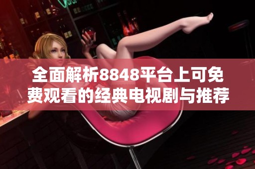 全面解析8848平台上可免费观看的经典电视剧与推荐
