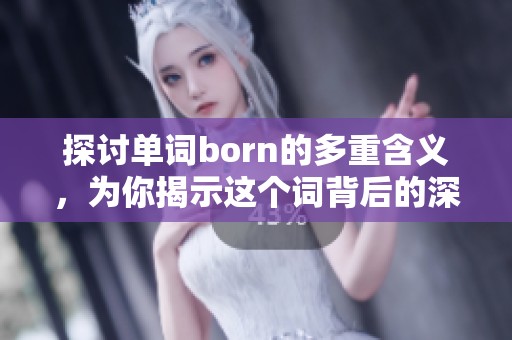 探讨单词born的多重含义，为你揭示这个词背后的深层文化内涵与生命意义