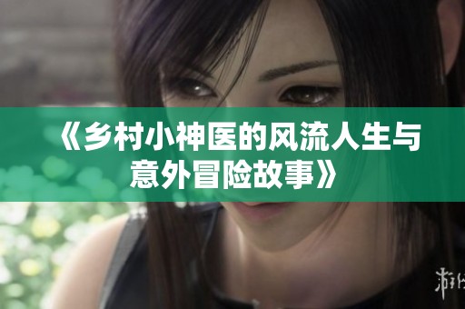 《乡村小神医的风流人生与意外冒险故事》