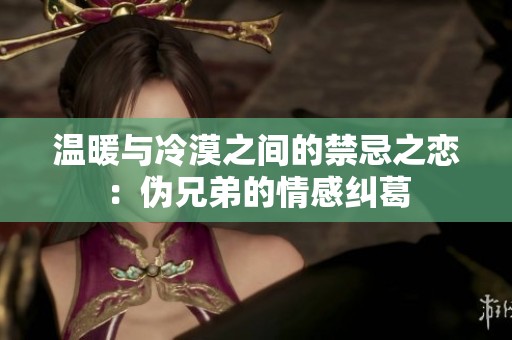 温暖与冷漠之间的禁忌之恋：伪兄弟的情感纠葛