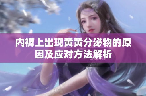 内裤上出现黄黄分泌物的原因及应对方法解析