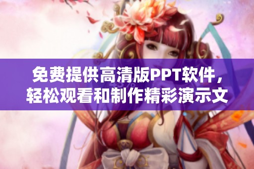 免费提供高清版PPT软件，轻松观看和制作精彩演示文稿