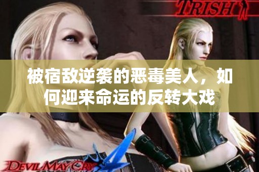 被宿敌逆袭的恶毒美人，如何迎来命运的反转大戏