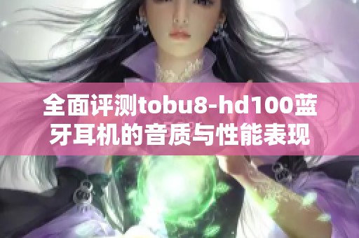全面评测tobu8-hd100蓝牙耳机的音质与性能表现