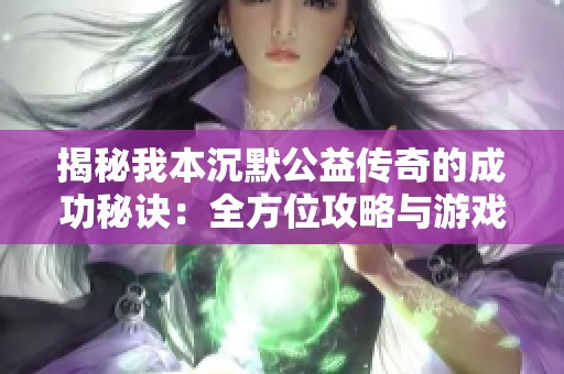 揭秘我本沉默公益传奇的成功秘诀：全方位攻略与游戏体验分享